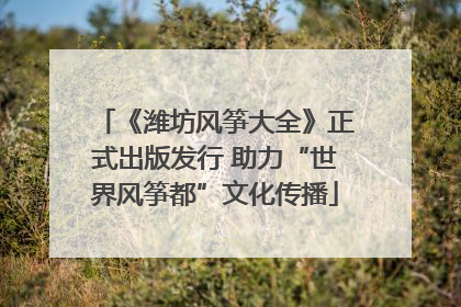 《潍坊风筝大全》正式出版发行 助力“世界风筝都”文化传播