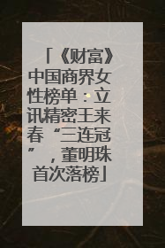 《财富》中国商界女性榜单：立讯精密王来春“三连冠”，董明珠首次落榜