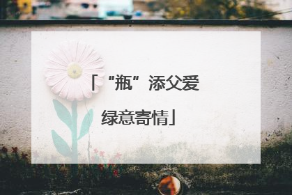 “瓶”添父爱 绿意寄情