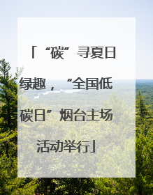 “碳”寻夏日绿趣，“全国低碳日”烟台主场活动举行