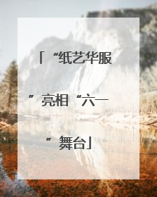“纸艺华服”亮相“六一”舞台