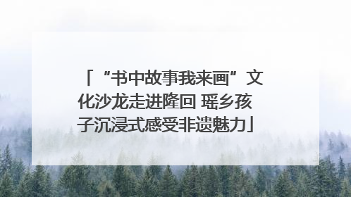 “书中故事我来画”文化沙龙走进隆回 瑶乡孩子沉浸式感受非遗魅力