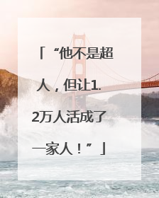 “他不是超人，但让1.2万人活成了一家人！”