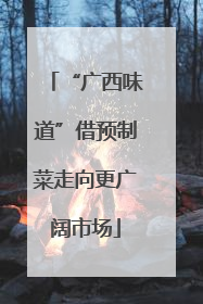 “广西味道”借预制菜走向更广阔市场