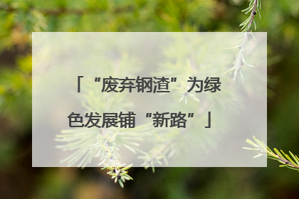 “废弃钢渣”为绿色发展铺“新路”