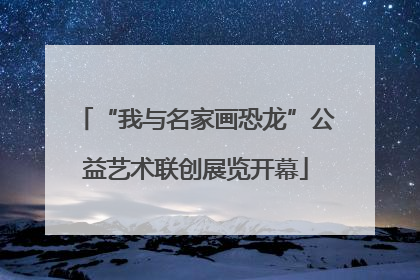 “我与名家画恐龙”公益艺术联创展览开幕