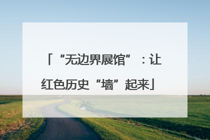 “无边界展馆”：让红色历史“墙”起来
