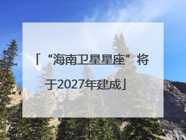 “海南卫星星座”将于2027年建成