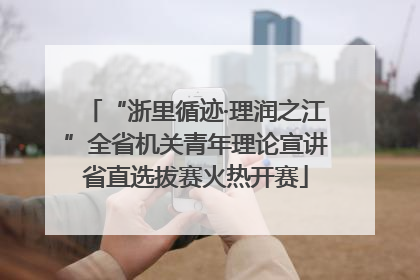 “浙里循迹·理润之江”全省机关青年理论宣讲省直选拔赛火热开赛