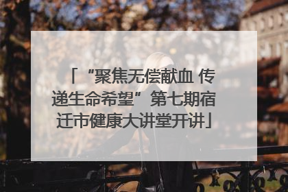 “聚焦无偿献血 传递生命希望”第七期宿迁市健康大讲堂开讲