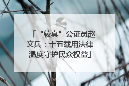 “较真”公证员赵文兵：十五载用法律温度守护民众权益