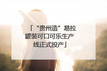 “贵州造”易拉罐装可口可乐生产线正式投产