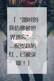 “那时的我仿佛被世界遗忘”……祝贺赵旭红，已被录取！