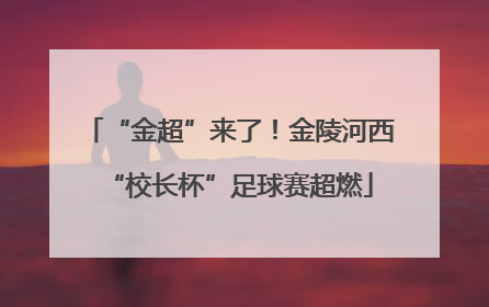 “金超”来了！金陵河西“校长杯”足球赛超燃