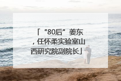“80后”姜东，任怀柔实验室山西研究院副院长