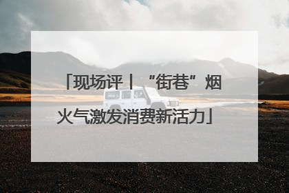 现场评丨“街巷”烟火气激发消费新活力