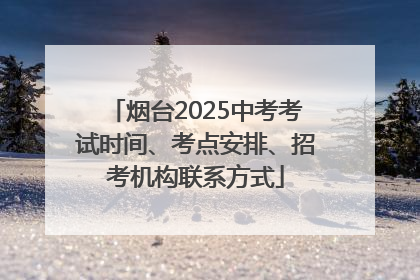 烟台2025中考考试时间、考点安排、招考机构联系方式