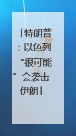 特朗普：以色列“很可能”会袭击伊朗