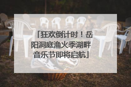 狂欢倒计时！岳阳洞庭渔火季湖畔音乐节即将启航