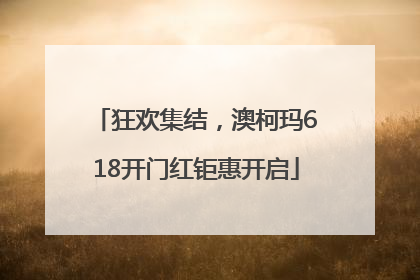 狂欢集结，澳柯玛618开门红钜惠开启