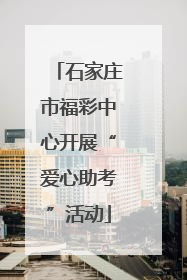 石家庄市福彩中心开展“爱心助考”活动