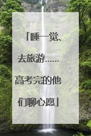 睡一觉、去旅游……高考完的他们聊心愿
