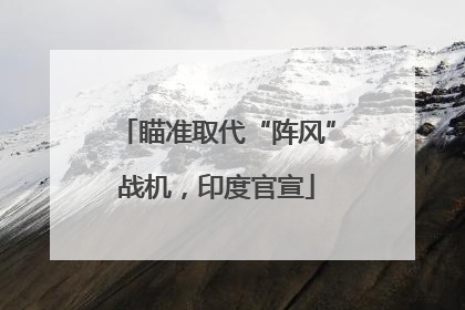 瞄准取代“阵风”战机，印度官宣