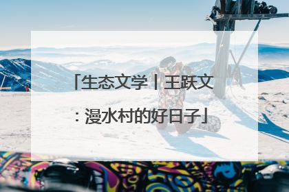 生态文学丨王跃文：漫水村的好日子
