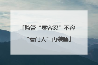 监管“零容忍”不容“看门人”再装睡