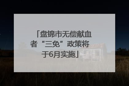 盘锦市无偿献血者“三免”政策将于6月实施