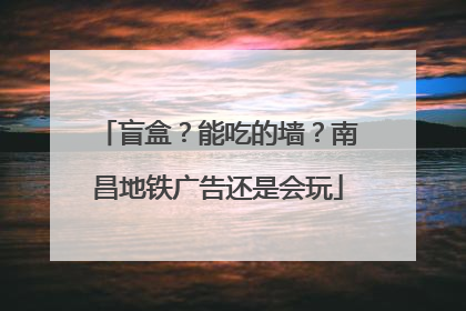 盲盒？能吃的墙？南昌地铁广告还是会玩