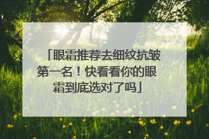 眼霜推荐去细纹抗皱第一名！快看看你的眼霜到底选对了吗