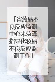 省药品不良反应监测中心来菏泽指导化妆品不良反应监测工作