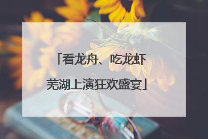 看龙舟、吃龙虾 芜湖上演狂欢盛宴