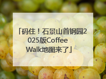 码住！石景山首钢园2025版Coffee Walk地图来了