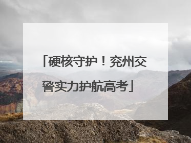 硬核守护！兖州交警实力护航高考