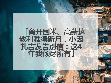 离开国米、高薪执教利雅得新月，小因扎吉发告别信：这4年我倾尽所有