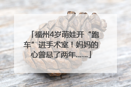 福州4岁萌娃开“跑车”进手术室！妈妈的心曾悬了两年……