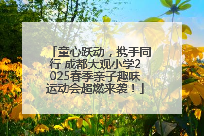 童心跃动，携手同行 成都大观小学2025春季亲子趣味运动会超燃来袭！