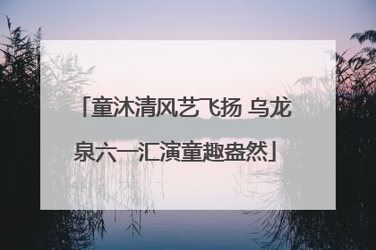 童沐清风艺飞扬 乌龙泉六一汇演童趣盎然