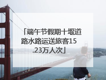 端午节假期十堰道路水路运送旅客15.23万人次