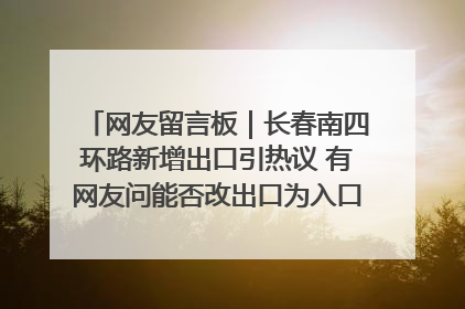 网友留言板｜长春南四环路新增出口引热议 有网友问能否改出口为入口？官方回应来了