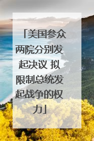 美国参众两院分别发起决议 拟限制总统发起战争的权力
