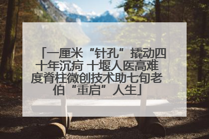 一厘米“针孔”撬动四十年沉疴 十堰人医高难度脊柱微创技术助七旬老伯“重启”人生