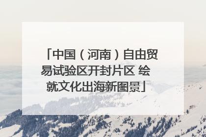 中国（河南）自由贸易试验区开封片区 绘就文化出海新图景