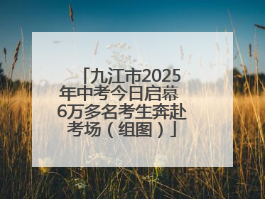 九江市2025年中考今日启幕 6万多名考生奔赴考场（组图）