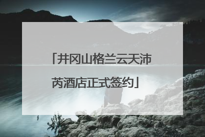 井冈山格兰云天沛芮酒店正式签约