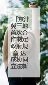 京津冀三地首次合作制定政府规章 达成协同立法新共识