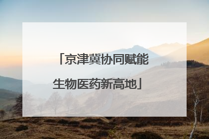 京津冀协同赋能生物医药新高地