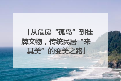 从危房“孤岛”到挂牌文物，传统民居“来其美”的变美之路
